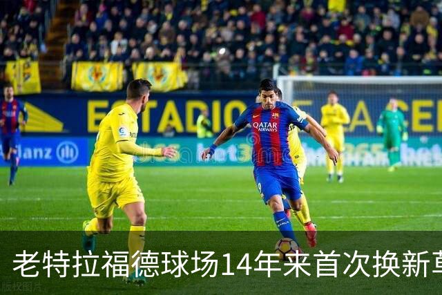 老特拉福德球场14年来首次换新草坪，完善排水且减少球员受伤风险
