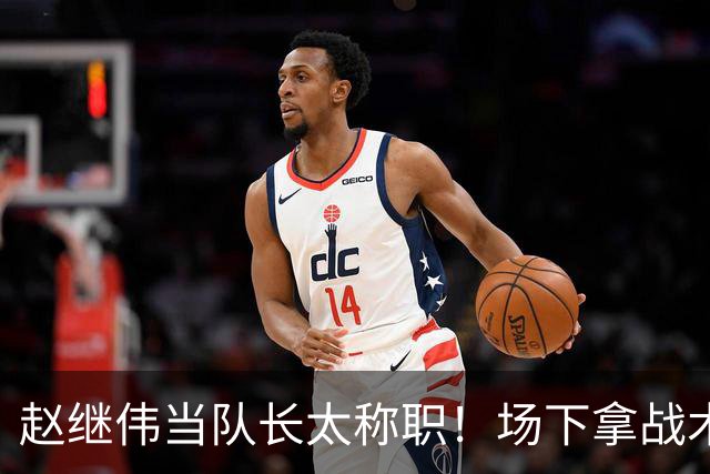 赵继伟当队长太称职！场下拿战术板指导王俊杰，场上还能召集队友